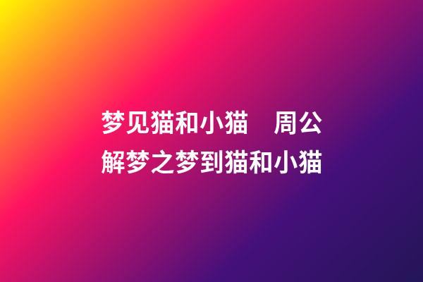 梦见猫和小猫　周公解梦之梦到猫和小猫